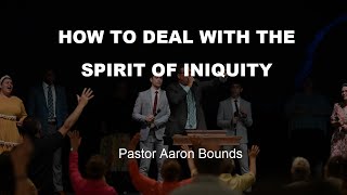 How To Deal With The Spirit of Iniquity - Pastor Aaron Bounds