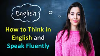 How to Think in English and Speak Fluent English | Learn to Think in English