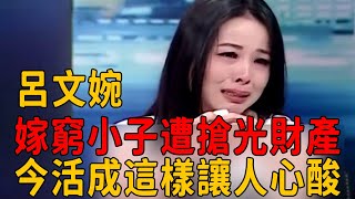 台灣名嘴倒貼400萬嫁窮小子，婚後遭壓榨忍6年無性婚姻，卻遭丈夫搶光財產後拋棄#呂文婉 #茶娛飯後