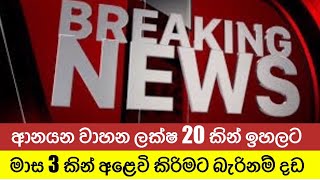 ආනයනය කරන වාහන ලක්ෂ 20 කින් ඉහළට | මාස 3 කින් අළෙවි කරන්න බැරි නම් කොන්දේසි සහිත දඩ