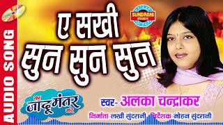 Ye sakhi sun sun | ए सखी सुन सुन | Album- का जादू मंतर मारे | Singer- Alka Chandrakar | Audio Song