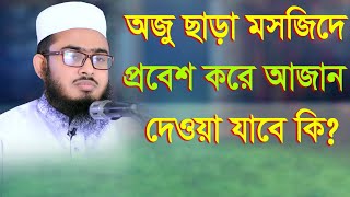 অজু ছাড়া মসজিদে প্রবেশ করে আজান দেওয়া যাবে? মুফতি নাসিরুদ্দিন রাহমানী