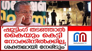 ഷൂട്ടിംഗ് തടഞ്ഞാല്‍ കൈയും കെട്ടി നോക്കിനില്‍ക്കില്ലെന്ന് മുഖ്യമന്ത്രി I pinarayi