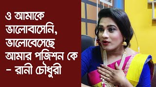 'ও আমাকে ভালোবাসেনি, ভালোবেসেছে আমার পজিশন কে' - রানী চৌধুরী