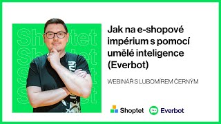 Shoptet a Lubomír Černý o tom, jak na e-shopové impérium s pomocí umělé inteligence Everbot