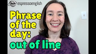 English phrase of the day: Out of line