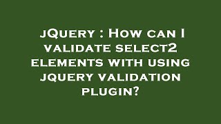 jQuery : How can I validate select2 elements with using jquery validation plugin?