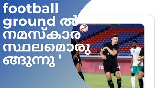 ഫുട്ബോൾ ground ൽ നമസ്കാര സ്ഥലം, ബാങ്ക് വിളിക്കാനുള്ള സൗകര്യം പർദ്ദയിട്ട് കളിക്കാനുള്ള നിയമവും...