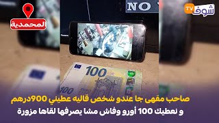 صاحب مقهى جا عندو شخص قاليه عطيني 900درهم و نعطيك 100 أورو وفاش مشا يصرفها لقاها مزورة