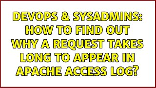 DevOps & SysAdmins: How to find out why a request takes long to appear in apache access log?