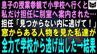 【スカッとする話】小学生の息子の授業参観へ行くと、担任に私だけ呼び出された。担任「見つからない内に逃げてください！」窓からある人物を見た私が、息子と全力で学校から逃げ出した→結果【修羅場】