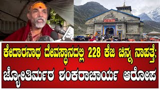 Kedarnath Temple: ಕೇದಾರನಾಥ ದೇವಸ್ಥಾನದಲ್ಲಿ 228 ಕೆಜಿ ಚಿನ್ನ ನಾಪತ್ತೆ; ಜ್ಯೋತಿರ್ಮಠ ಶಂಕರಾಚಾರ್ಯ ಆರೋಪ..!