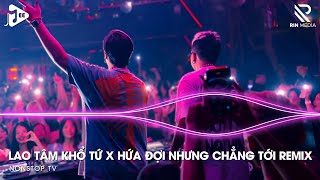 Lao Tâm Khổ Tứ Remix x Hứa Đợi Nhưng Chẳng Tới Remix - Cho Anh Gặp Lại Em Trước Khi Mình Cách Xa