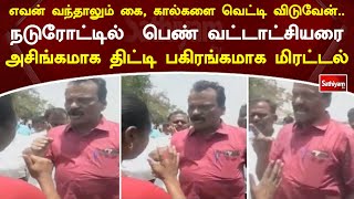 எவன் வந்தாலும்... நடுரோட்டில்  பெண் வட்டாட்சியரை அசிங்கமாக திட்டி பகிரங்கமாக மிரட்டல்