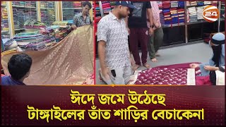 ঈদে জমে উঠেছে টাঙ্গাইলের তাঁত শাড়ির বেচাকেনা | Tangail | Tat Polli | Channel 24