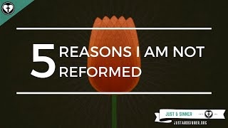 Five Reasons I Am Not Reformed