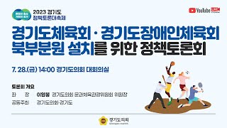 2023년 7월 28일(금) 14:00 [경기도체육회 · 경기도장애인체육회 북부분원 설치를 위한 정책토론회]