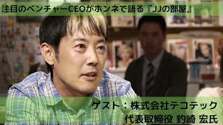 スタートアップ・ベンチャーCEOトークライブ番組「JJの部屋」vol.9　ゲスト：株式会社テコテック代表取締役釣崎 宏氏（3/3）