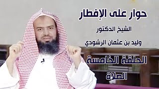 حوار مع الإفطار | الشيخ الدكتور / وليد بن عثمان الرشودي | الحلقة الخامسة ( الصـلاة )