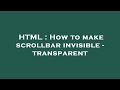 HTML : How to make scrollbar invisible - transparent