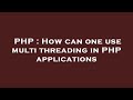 PHP : How can one use multi threading in PHP applications