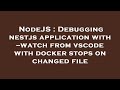 NodeJS : Debugging nestjs application with --watch from vscode with docker stops on changed file