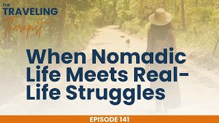 When Nomadic Life Meets Real-Life Struggles | The Traveling Therapist Podcast