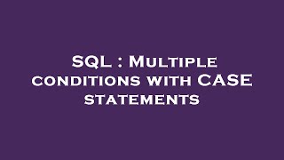 SQL : Multiple conditions with CASE statements