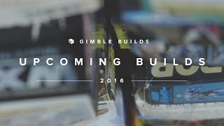 Gimble Builds - Upcoming Projects \u0026 Builds / 2016