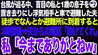 台風上陸が迫る暴風の中、盲目の私と1歳の息子を自宅に置き去りにし浮気相手と車で避難した夫→徒歩でなんとか避難所に着いた3時間後に夫から電話「助けてくれ！」私「今までありがとねw」【スカッとす