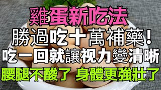 雞蛋新吃法，勝過吃十萬補藥！吃一回就讓眼球變清澈透亮，眼睛視力比5歲孫子還好，腰腿不酸了，身體更強壯了！還能有效滋腎壯陽，預防心腦血管疾病！ ！