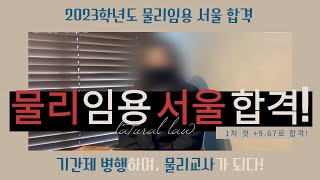 [2023학년도 서울_물리임용 최종합격] 기간제 교사 병행하며, 1차 컷 +9.67로 최종합격!!