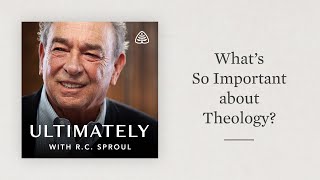 What's So Important about Theology?: Ultimately with R.C. Sproul