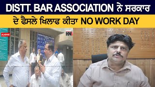 DISTT. BAR ASSOCIATION ਨੇ ਸਰਕਾਰ ਦੇ ਫੈਸਲੇ ਖਿਲਾਫ ਕੀਤਾ NO WORK DAY