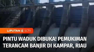 Banjir Ancam Wilayah Kampar, Riau Akibat Dibukanya Pintu Waduk PLTA Koto Panjang | Liputan 6