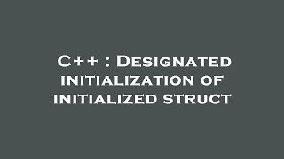 C++ : Designated initialization of initialized struct