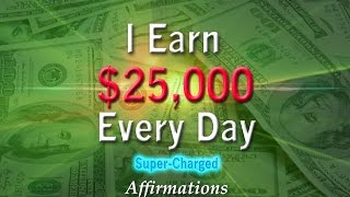 I Earn $25,000 Every Day - Super-Charged Affirmations