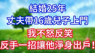 結婚25年，丈夫帶16歲兒子上門，我不怒反笑，反手一招讓他淨身出戶！#情感故事 #為人處世 #生活经验