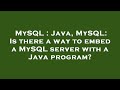 MySQL : Java, MySQL: Is there a way to embed a MySQL server with a Java program?