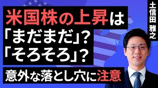 米国株の上昇は｢まだまだ｣？｢そろそろ｣？～意外な落とし穴に注意～（土信田 雅之）【楽天証券 トウシル】