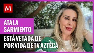 ¿Atala Sarmiento, ex conductora de 'Ventaneando' está vetada de por vida de TV Azteca?