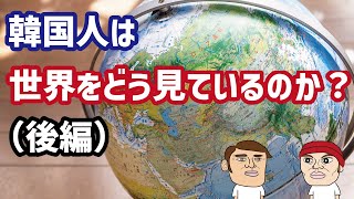 韓国人は世界をどう見ているのか？カイカイ管理人が解説（後編）