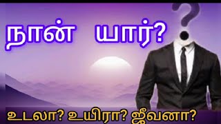 நான் யார்??  உடலா? உயிரா? ஜீவனா?...