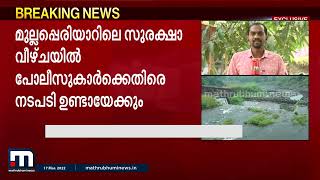 മുല്ലപ്പെരിയാറിലെ സുരക്ഷ വീഴ്ചയിൽ ഉദ്യോഗസ്ഥർക്കെതിരെ നടപടിയുണ്ടാകും | Mathrubhumi News