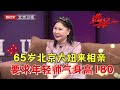 2024最新|65岁北京大妞来相亲, 必须要找个年轻帅气的, 身高最低175红娘都为难了【选择 北京电视台】