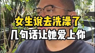 女生说我去洗澡了，几句话让她爱上你