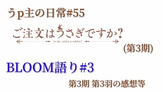 うp主の日常#55 BLOOM語り#3 (第3期3羽の感想等) [ごちうさ]