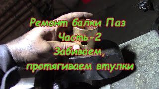 Ремонт балки Паз ч.2 (забиваем, протягиваем втулки) ремонт балок грузовых автомобилей