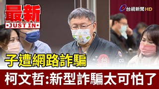 子遭網路詐騙  柯文哲:新型詐騙太可怕了【最新快訊】