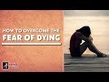 3 Ways to Deal with the Fear of Death || How to Overcome the Fear of Dying